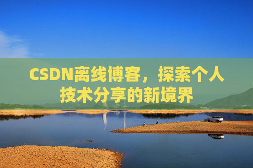 CSDN离线博客,探索个人技术分享的新境界