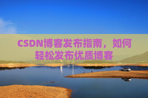 CSDN博客发布指南,如何轻松发布优质博客
