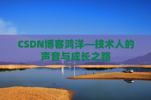 CSDN博客鸿洋—技术人的声音与成长之路