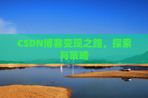 CSDN博客变现之路,探索与策略